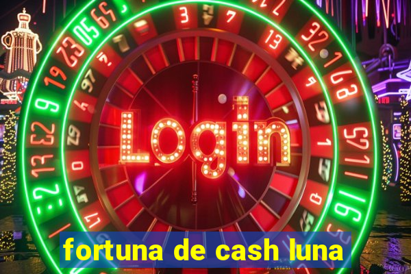 fortuna de cash luna